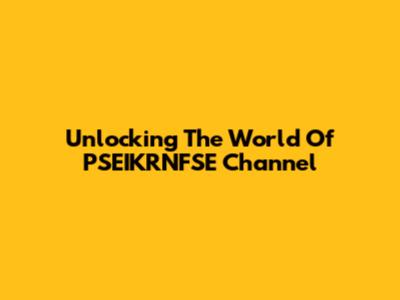 Unlocking The World Of PSEIKRNFSE Channel