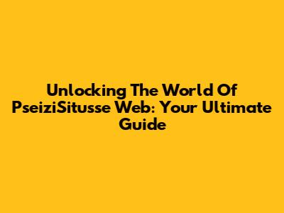 Unlocking The World Of PseiziSitusse Web: Your Ultimate Guide