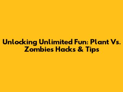 Unlocking Unlimited Fun: Plant Vs. Zombies Hacks & Tips