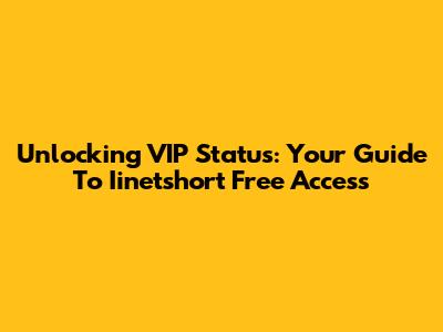 Unlocking VIP Status: Your Guide To Iinetshort Free Access