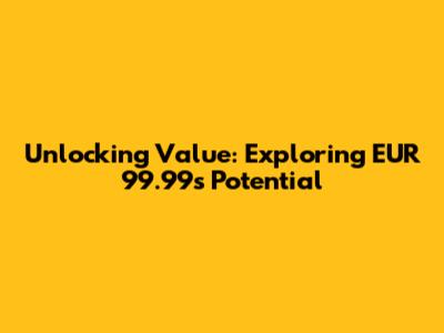 Unlocking Value: Exploring EUR 99.99's Potential
