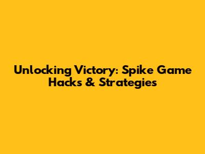 Unlocking Victory: Spike Game Hacks & Strategies