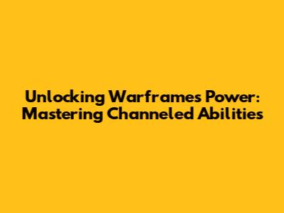 Unlocking Warframe's Power: Mastering Channeled Abilities