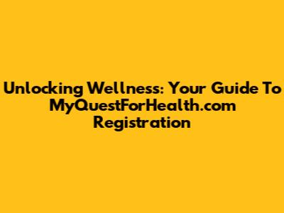 Unlocking Wellness: Your Guide To MyQuestForHealth.com Registration