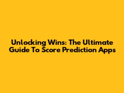 Unlocking Wins: The Ultimate Guide To Score Prediction Apps
