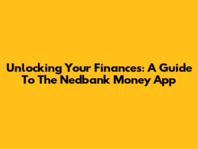 Unlocking Your Finances: A Guide To The Nedbank Money App