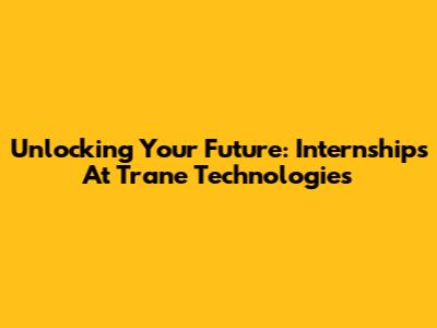 Unlocking Your Future: Internships At Trane Technologies