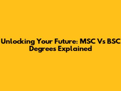 Unlocking Your Future: MSC Vs BSC Degrees Explained