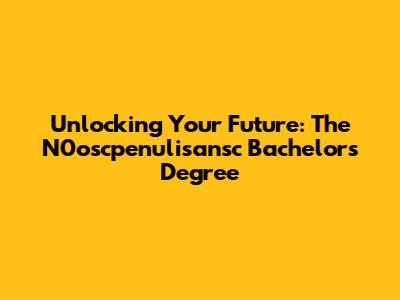 Unlocking Your Future: The N0oscpenulisansc Bachelor's Degree