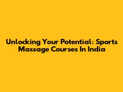 Unlocking Your Potential: Sports Massage Courses In India
