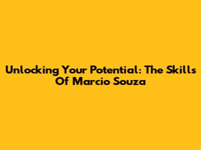 Unlocking Your Potential: The Skills Of Marcio Souza
