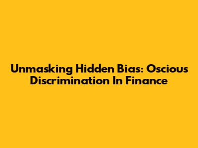 Unmasking Hidden Bias: Oscious Discrimination In Finance
