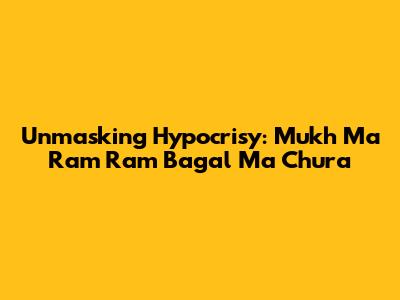 Unmasking Hypocrisy: 'Mukh Ma Ram Ram Bagal Ma Chura'