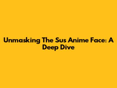 Unmasking The 'Sus' Anime Face: A Deep Dive