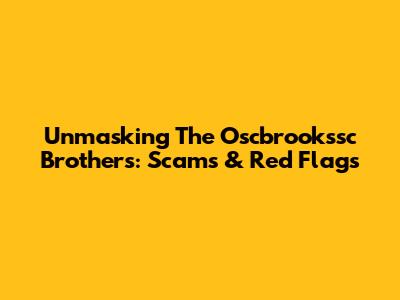 Unmasking The Oscbrookssc Brothers: Scams & Red Flags
