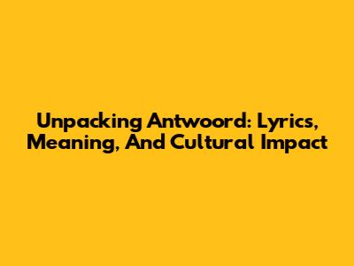 Unpacking 'Antwoord': Lyrics, Meaning, And Cultural Impact
