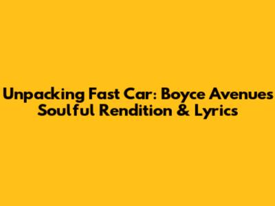 Unpacking 'Fast Car': Boyce Avenue's Soulful Rendition & Lyrics
