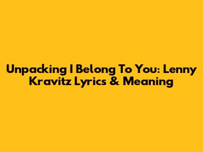 Unpacking 'I Belong To You': Lenny Kravitz Lyrics & Meaning