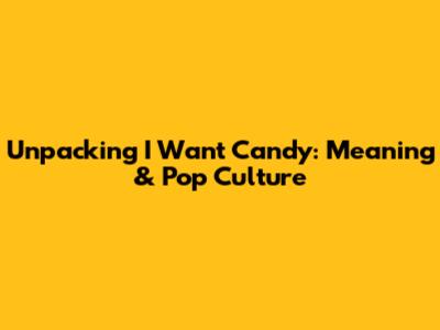 Unpacking 'I Want Candy': Meaning & Pop Culture
