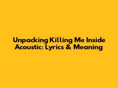 Unpacking 'Killing Me Inside' Acoustic: Lyrics & Meaning