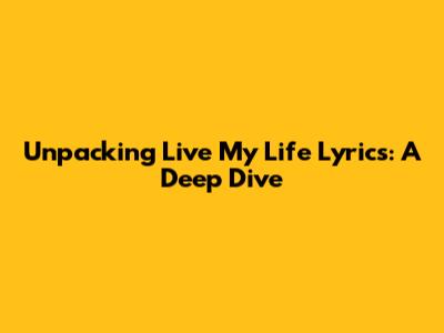 Unpacking 'Live My Life' Lyrics: A Deep Dive
