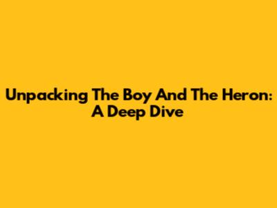 Unpacking 'The Boy And The Heron': A Deep Dive