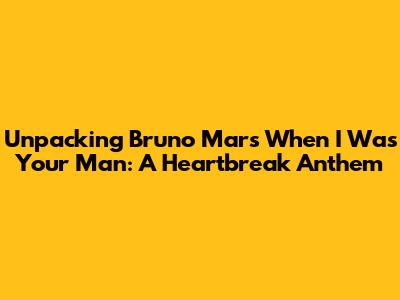 Unpacking Bruno Mars' 'When I Was Your Man': A Heartbreak Anthem