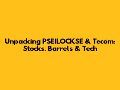 Unpacking PSEILOCKSE & Tecom: Stocks, Barrels & Tech