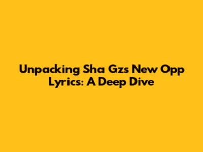 Unpacking Sha Gz's 'New Opp' Lyrics: A Deep Dive