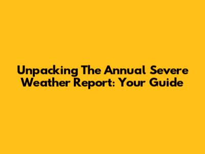 Unpacking The Annual Severe Weather Report: Your Guide