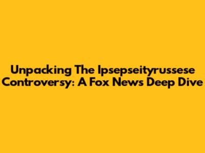 Unpacking The Ipsepseityrussese Controversy: A Fox News Deep Dive