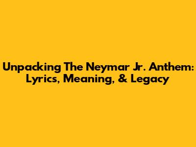 Unpacking The Neymar Jr. Anthem: Lyrics, Meaning, & Legacy