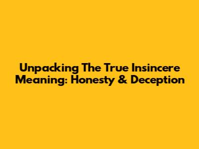 Unpacking The True Insincere Meaning: Honesty & Deception