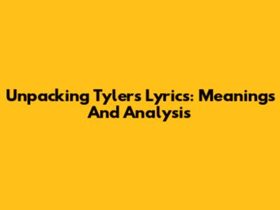 Unpacking Tyler's Lyrics: Meanings And Analysis