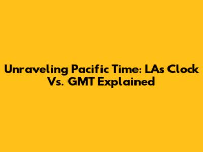 Unraveling Pacific Time: LA's Clock Vs. GMT Explained