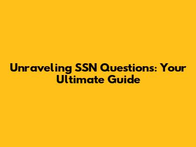 Unraveling SSN Questions: Your Ultimate Guide