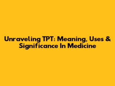 Unraveling TPT: Meaning, Uses & Significance In Medicine