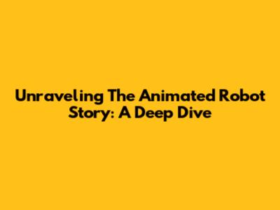 Unraveling The Animated Robot Story: A Deep Dive