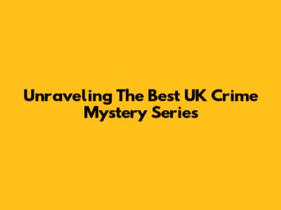 Unraveling The Best UK Crime Mystery Series
