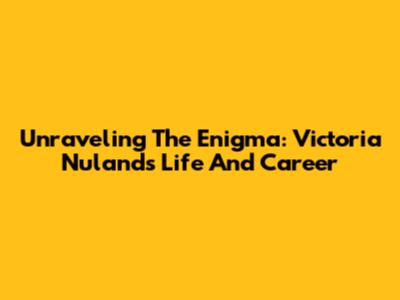 Unraveling The Enigma: Victoria Nuland's Life And Career