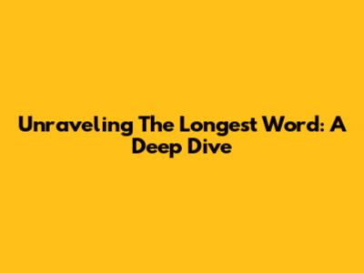 Unraveling The Longest Word: A Deep Dive
