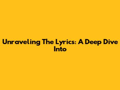 Unraveling The Lyrics: A Deep Dive Into 