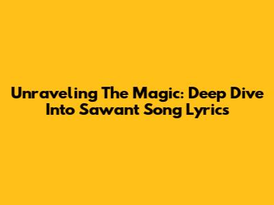 Unraveling The Magic: Deep Dive Into Sawant Song Lyrics