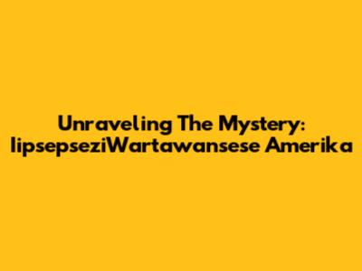 Unraveling The Mystery: IipsepseziWartawansese Amerika