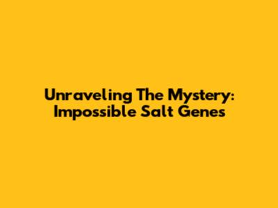 Unraveling The Mystery: Impossible Salt Genes