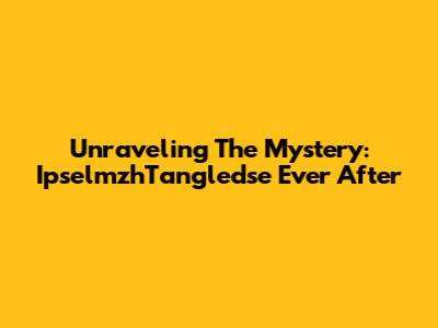 Unraveling The Mystery: IpselmzhTangledse Ever After