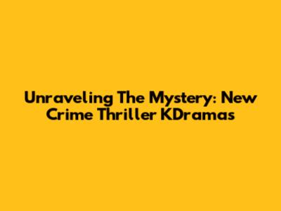Unraveling The Mystery: New Crime Thriller KDramas