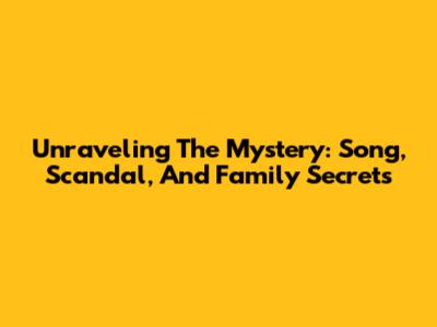 Unraveling The Mystery: Song, Scandal, And Family Secrets