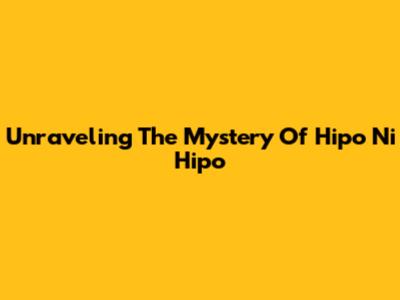 Unraveling The Mystery Of Hipo Ni Hipo