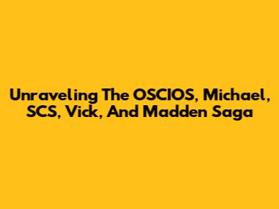Unraveling The OSCIOS, Michael, SCS, Vick, And Madden Saga